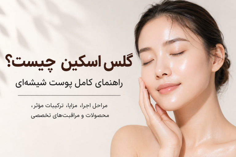 گلس اسکین چیست؟ راهنمای کامل پوست شیشه‌ای، مراحل اجرا، مزایا، محصولات و مراقبت‌های تخصصی